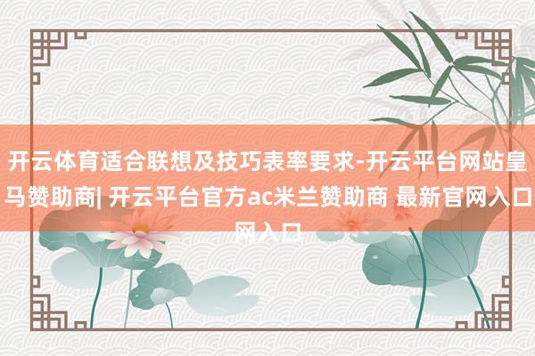 开云体育适合联想及技巧表率要求-开云平台网站皇马赞助商| 开云平台官方ac米兰赞助商 最新官网入口