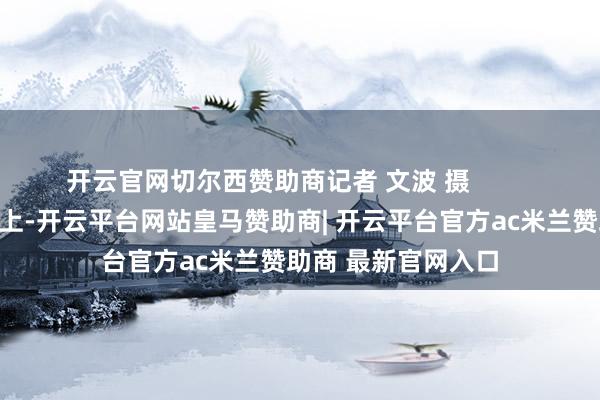 开云官网切尔西赞助商记者 文波 摄         校董学友捐赠庆典上-开云平台网站皇马赞助商| 开云平台官方ac米兰赞助商 最新官网入口