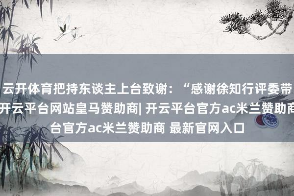 云开体育把持东谈主上台致谢：“感谢徐知行评委带来的精彩扮演-开云平台网站皇马赞助商| 开云平台官方ac米兰赞助商 最新官网入口