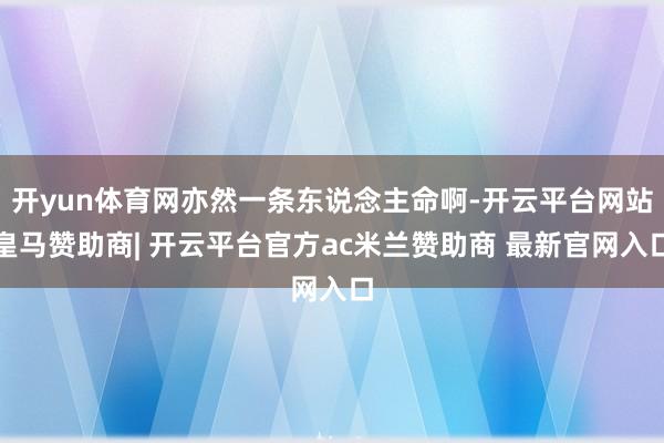 开yun体育网亦然一条东说念主命啊-开云平台网站皇马赞助商| 开云平台官方ac米兰赞助商 最新官网入口