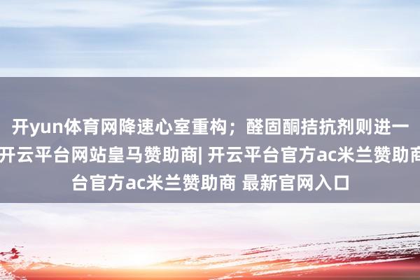 开yun体育网降速心室重构；醛固酮拮抗剂则进一步减少纤维化-开云平台网站皇马赞助商| 开云平台官方ac米兰赞助商 最新官网入口