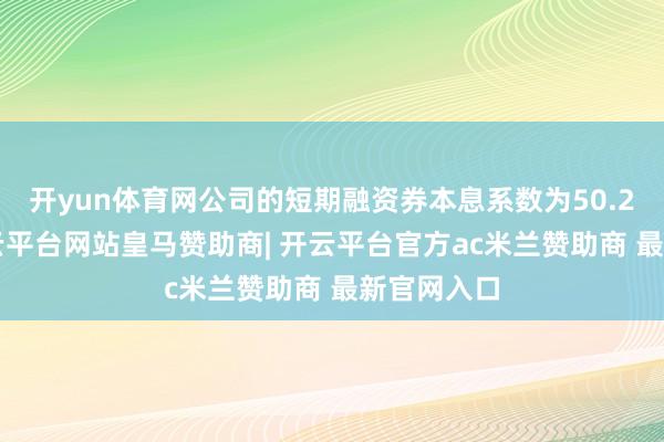 开yun体育网公司的短期融资券本息系数为50.27亿元-开云平台网站皇马赞助商| 开云平台官方ac米兰赞助商 最新官网入口