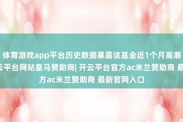 体育游戏app平台历史数据暴露该基金近1个月高潮0.08%-开云平台网站皇马赞助商| 开云平台官方ac米兰赞助商 最新官网入口