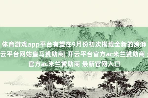体育游戏app平台有望在9月份初次搭载全新的滂湃OS 3系统-开云平台网站皇马赞助商| 开云平台官方ac米兰赞助商 最新官网入口