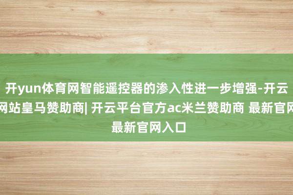 开yun体育网智能遥控器的渗入性进一步增强-开云平台网站皇马赞助商| 开云平台官方ac米兰赞助商 最新官网入口