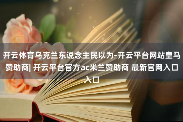 开云体育乌克兰东说念主民以为-开云平台网站皇马赞助商| 开云平台官方ac米兰赞助商 最新官网入口