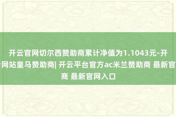 开云官网切尔西赞助商累计净值为1.1043元-开云平台网站皇马赞助商| 开云平台官方ac米兰赞助商 最新官网入口