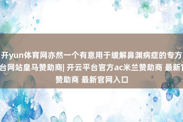 开yun体育网亦然一个有意用于缓解鼻渊病症的专方-开云平台网站皇马赞助商| 开云平台官方ac米兰赞助商 最新官网入口