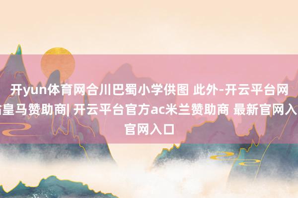 开yun体育网合川巴蜀小学供图 此外-开云平台网站皇马赞助商| 开云平台官方ac米兰赞助商 最新官网入口