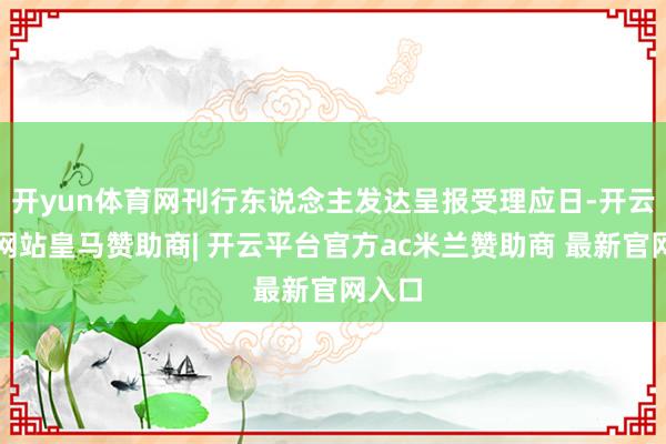 开yun体育网刊行东说念主发达呈报受理应日-开云平台网站皇马赞助商| 开云平台官方ac米兰赞助商 最新官网入口