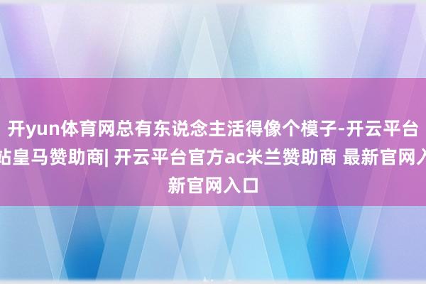 开yun体育网总有东说念主活得像个模子-开云平台网站皇马赞助商| 开云平台官方ac米兰赞助商 最新官网入口