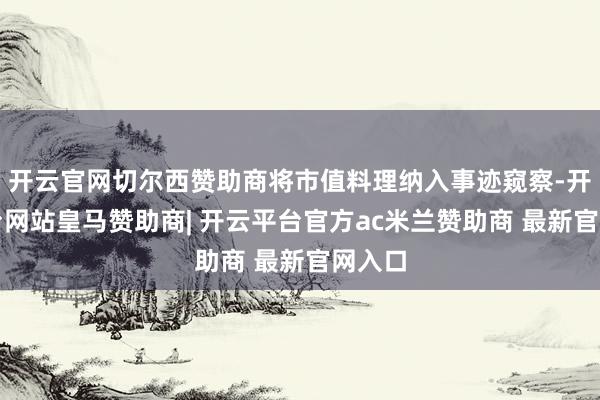 开云官网切尔西赞助商将市值料理纳入事迹窥察-开云平台网站皇马赞助商| 开云平台官方ac米兰赞助商 最新官网入口