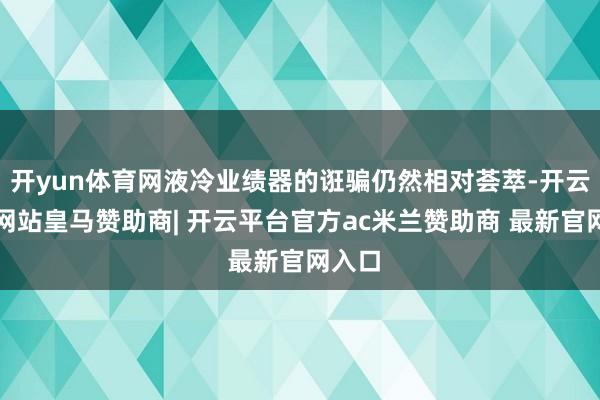 开yun体育网液冷业绩器的诳骗仍然相对荟萃-开云平台网站皇马赞助商| 开云平台官方ac米兰赞助商 最新官网入口