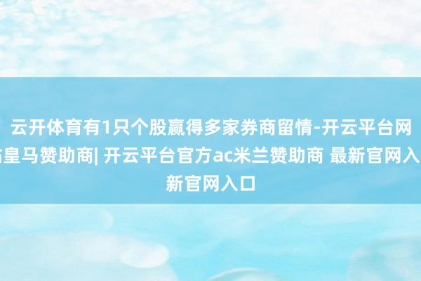 云开体育有1只个股赢得多家券商留情-开云平台网站皇马赞助商| 开云平台官方ac米兰赞助商 最新官网入口