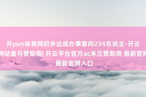 开yun体育网初步达成办事意向234东谈主-开云平台网站皇马赞助商| 开云平台官方ac米兰赞助商 最新官网入口