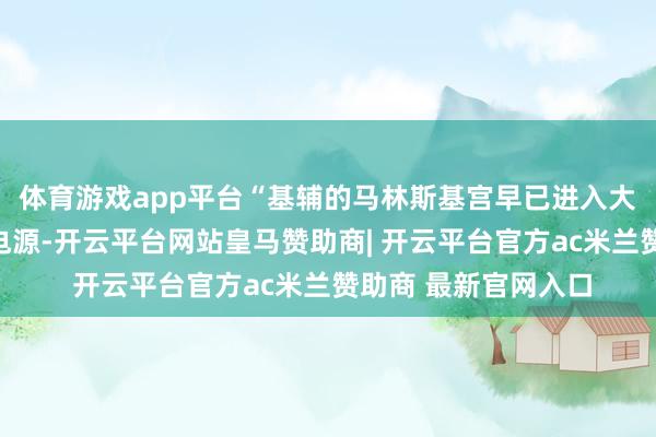 体育游戏app平台“基辅的马林斯基宫早已进入大批资金配备了备用电源-开云平台网站皇马赞助商| 开云平台官方ac米兰赞助商 最新官网入口