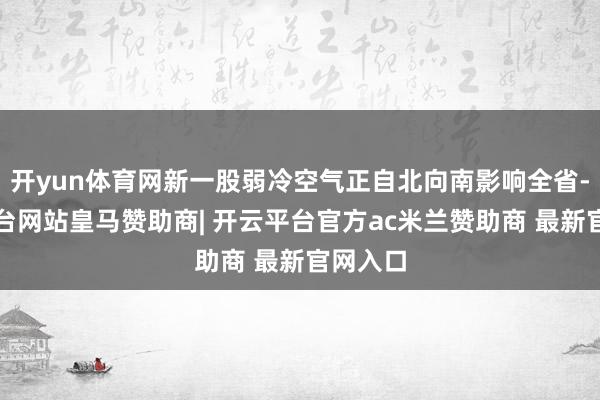 开yun体育网新一股弱冷空气正自北向南影响全省-开云平台网站皇马赞助商| 开云平台官方ac米兰赞助商 最新官网入口