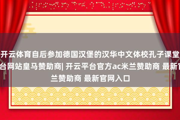 开云体育自后参加德国汉堡的汉华中文体校孔子课堂-开云平台网站皇马赞助商| 开云平台官方ac米兰赞助商 最新官网入口