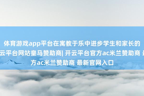 体育游戏app平台在寓教于乐中进步学生和家长的护眼学问-开云平台网站皇马赞助商| 开云平台官方ac米兰赞助商 最新官网入口