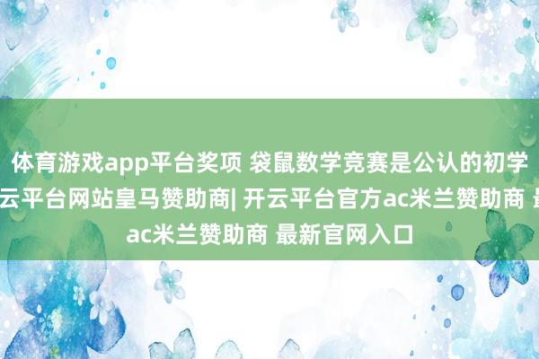 体育游戏app平台奖项 袋鼠数学竞赛是公认的初学竞赛首选-开云平台网站皇马赞助商| 开云平台官方ac米兰赞助商 最新官网入口