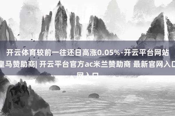 开云体育较前一往还日高涨0.05%-开云平台网站皇马赞助商| 开云平台官方ac米兰赞助商 最新官网入口