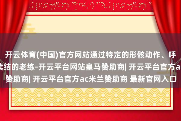开云体育(中国)官方网站通过特定的形骸动作、呼吸吐纳和心情调