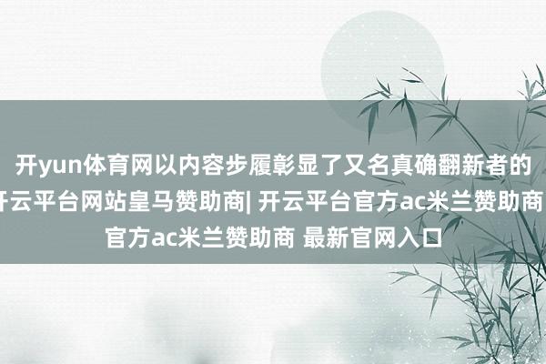 开yun体育网以内容步履彰显了又名真确翻新者的职守与风骨-开云平台网站皇马赞助商| 开云平台官方ac米兰赞助商 最新官网入口
