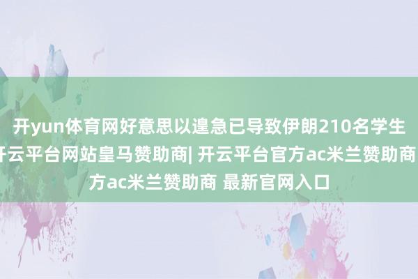 开yun体育网好意思以遑急已导致伊朗210名学生和教练遭难-开云平台网站皇马赞助商| 开云平台官方ac米兰赞助商 最新官网入口