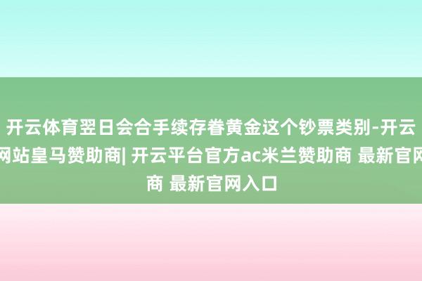 开云体育翌日会合手续存眷黄金这个钞票类别-开云平台网站皇马赞助商| 开云平台官方ac米兰赞助商 最新官网入口
