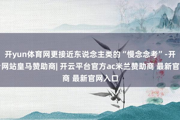 开yun体育网更接近东说念主类的“慢念念考”-开云平台网站皇马赞助商| 开云平台官方ac米兰赞助商 最新官网入口