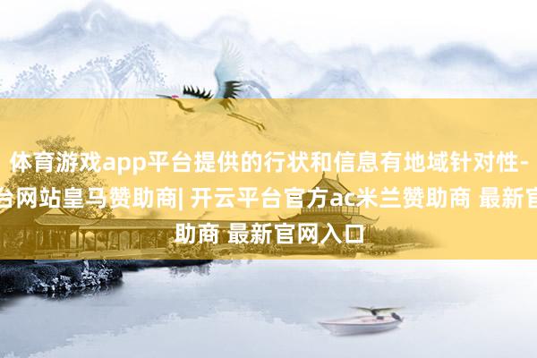 体育游戏app平台提供的行状和信息有地域针对性-开云平台网站皇马赞助商| 开云平台官方ac米兰赞助商 最新官网入口