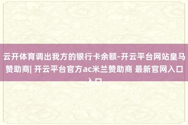 云开体育调出我方的银行卡余额-开云平台网站皇马赞助商| 开云平台官方ac米兰赞助商 最新官网入口