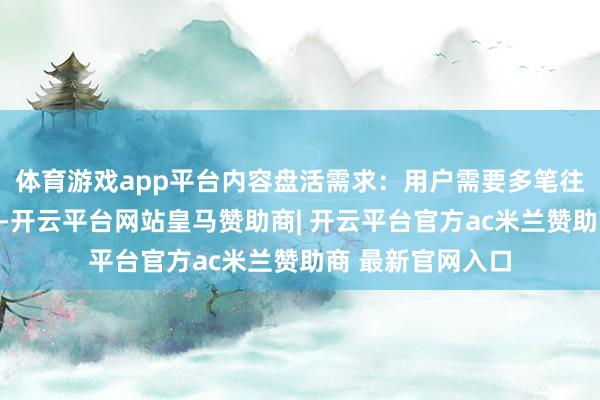 体育游戏app平台内容盘活需求：用户需要多笔往复漫步还款压力-开云平台网站皇马赞助商| 开云平台官方ac米兰赞助商 最新官网入口