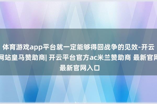 体育游戏app平台就一定能够得回战争的见效-开云平台网站皇马赞助商| 开云平台官方ac米兰赞助商 最新官网入口