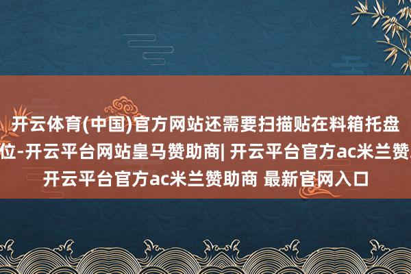 开云体育(中国)官方网站还需要扫描贴在料箱托盘上的二维码援救定位-开云平台网站皇马赞助商| 开云平台官方ac米兰赞助商 最新官网入口