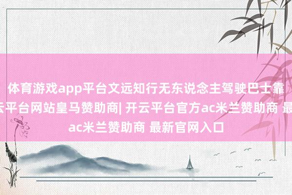 体育游戏app平台文远知行无东说念主驾驶巴士靠岸路边-开云平台网站皇马赞助商| 开云平台官方ac米兰赞助商 最新官网入口