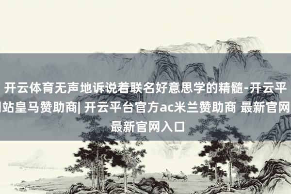 开云体育无声地诉说着联名好意思学的精髓-开云平台网站皇马赞助商| 开云平台官方ac米兰赞助商 最新官网入口