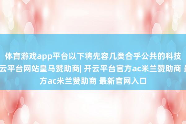 体育游戏app平台以下将先容几类合乎公共的科技研学玩法-开云平台网站皇马赞助商| 开云平台官方ac米兰赞助商 最新官网入口