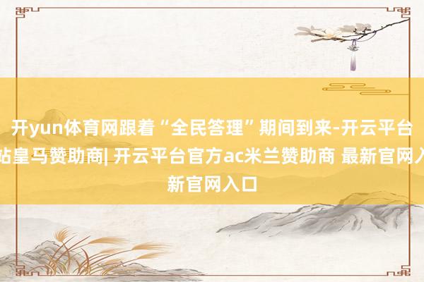 开yun体育网跟着“全民答理”期间到来-开云平台网站皇马赞助商| 开云平台官方ac米兰赞助商 最新官网入口