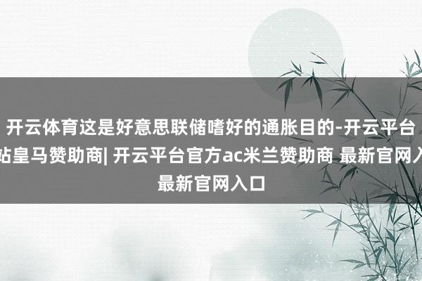 开云体育这是好意思联储嗜好的通胀目的-开云平台网站皇马赞助商| 开云平台官方ac米兰赞助商 最新官网入口