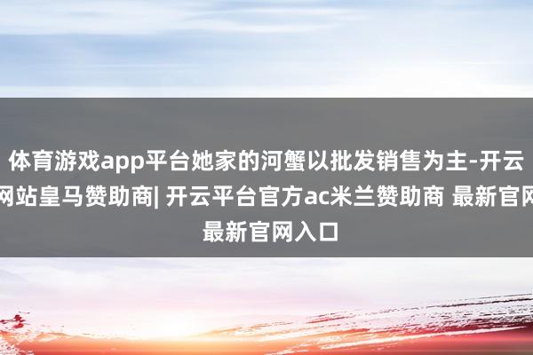 体育游戏app平台她家的河蟹以批发销售为主-开云平台网站皇马赞助商| 开云平台官方ac米兰赞助商 最新官网入口