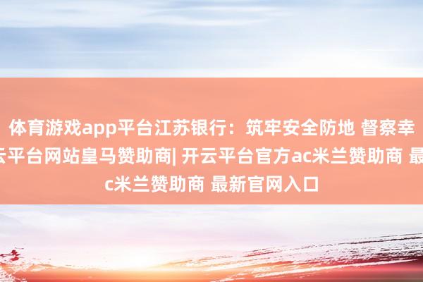 体育游戏app平台江苏银行：筑牢安全防地 督察幸福晚年-开云平台网站皇马赞助商| 开云平台官方ac米兰赞助商 最新官网入口