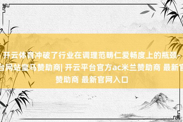 开云体育冲破了行业在调理范畴仁爱畅度上的瓶颈-开云平台网站皇马赞助商| 开云平台官方ac米兰赞助商 最新官网入口