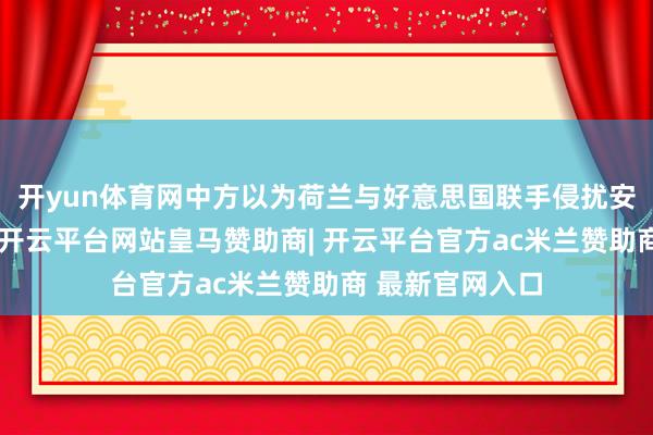 开yun体育网中方以为荷兰与好意思国联手侵扰安世半导体事务-开云平台网站皇马赞助商| 开云平台官方ac米兰赞助商 最新官网入口