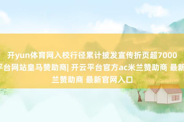 开yun体育网入校行径累计披发宣传折页超7000份-开云平台网站皇马赞助商| 开云平台官方ac米兰赞助商 最新官网入口