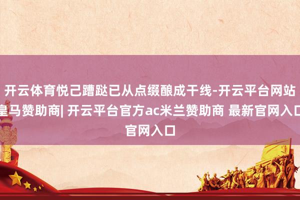 开云体育悦己蹧跶已从点缀酿成干线-开云平台网站皇马赞助商| 开云平台官方ac米兰赞助商 最新官网入口