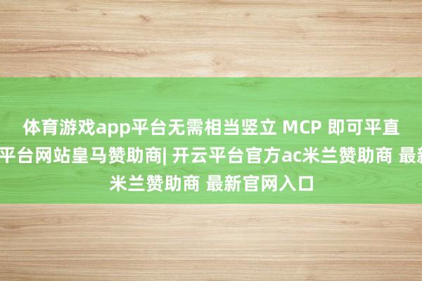 体育游戏app平台无需相当竖立 MCP 即可平直调用-开云平台网站皇马赞助商| 开云平台官方ac米兰赞助商 最新官网入口