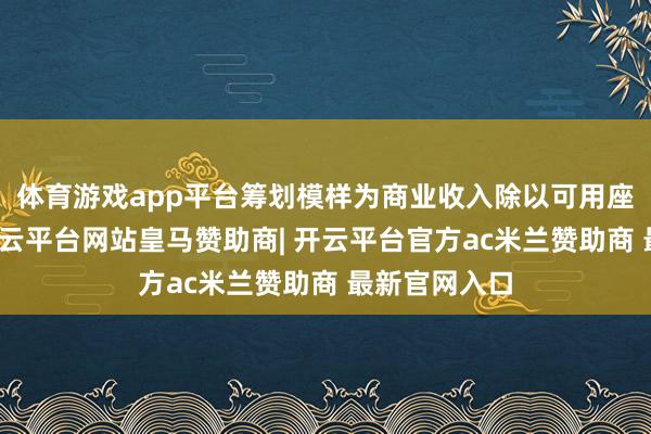 体育游戏app平台筹划模样为商业收入除以可用座位英里数-开云平台网站皇马赞助商| 开云平台官方ac米兰赞助商 最新官网入口