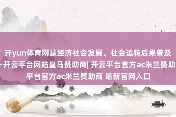 开yun体育网是经济社会发展、社会运转后果普及带来的甘愿不迫-开云平台网站皇马赞助商| 开云平台官方ac米兰赞助商 最新官网入口