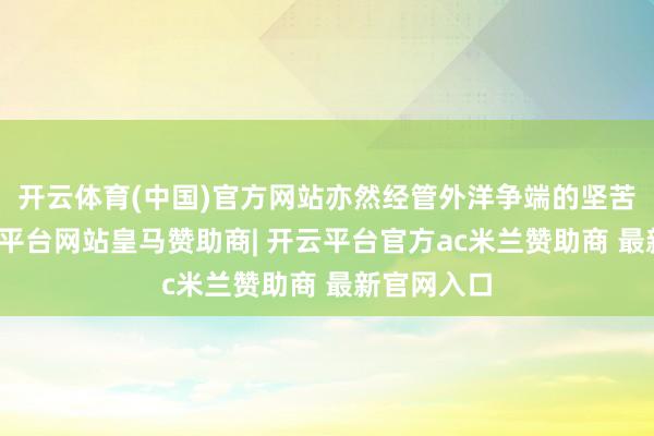 开云体育(中国)官方网站亦然经管外洋争端的坚苦依据-开云平台网站皇马赞助商| 开云平台官方ac米兰赞助商 最新官网入口